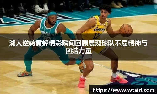 湖人逆转黄蜂精彩瞬间回顾展现球队不屈精神与团结力量