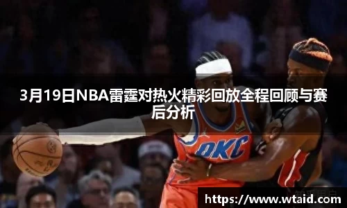 3月19日NBA雷霆对热火精彩回放全程回顾与赛后分析